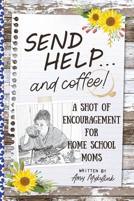 Send Help . . . and Coffee!: A Shot of Encouragement for Homeschool Moms - Amy Elizabeth Mykytiuk