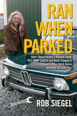 Ran When Parked: How I Resurrected a Decade-Dead 1972 BMW 2002tii and Road-Tripped it a Thousand Miles Back Home, and How You Can, Too - Rob Siegel