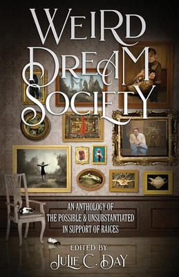 Weird Dream Society: An Anthology of the Possible & Unsubstantiated in Support of RAICES - Julie C. Day