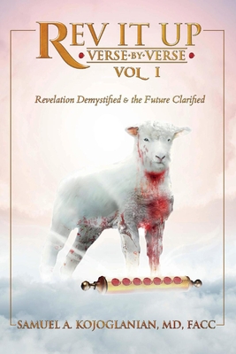 REV It Up - Verse by Verse - Vol 1, Volume 1: Revelation Demystified & the Future Clarified - Samuel Kojoglanian