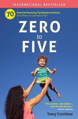 Zero to Five: 70 Essential Parenting Tips Based on Science - Tracy Cutchlow