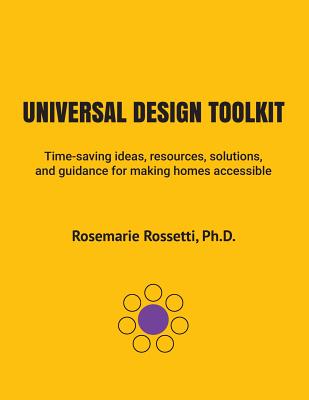 Universal Design Toolkit: Time-Saving Ideas, Resources, Solutions, and Guidance for Making Homes Accessible - Ph. D. Rosemarie Rossetti