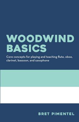 Woodwind Basics: Core Concepts for Playing and Teaching Flute, Oboe, Clarinet, Bassoon, and Saxophone - Bret Pimentel
