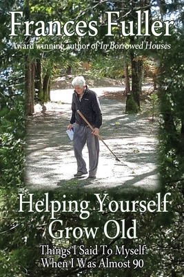 Helping Yourself Grow Old: Things I Said To Myself When I Was Almost Ninety - Frances Fuller