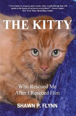 The Kitty: Who Rescued Me After I Rescued Him - Shawn P. Flynn