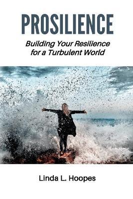 Prosilience: Building Your Resilience for a Turbulent World - Linda L. Hoopes