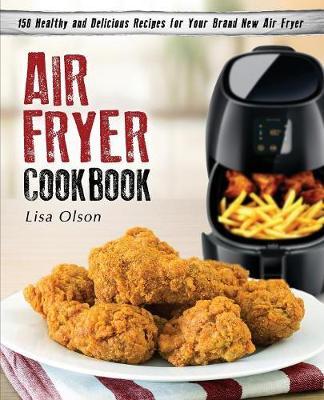 Air Fryer Cookbook: 150 Healthy and Delicious Recipes for Your Brand New Air Fryer - Lisa Olson
