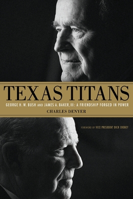 Texas Titans: George H.W. Bush and James A. Baker, III: A Friendship Forged in Power - Charles Denyer