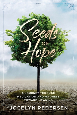 Seeds OF Hope: A Journey Through Medication and Madness Toward Meaning - Jocelyn Pedersen