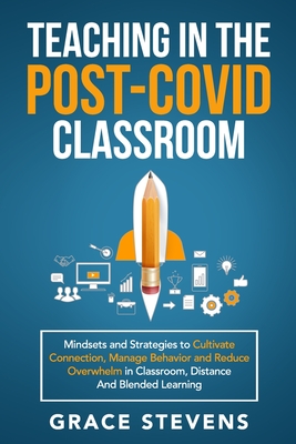 Teaching in the Post Covid Classroom: Mindsets and Strategies to Cultivate Connection, Manage Behavior and Reduce Overwhelm in Classroom, Distance and - Grace Stevens