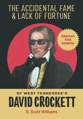 The Accidental Fame and Lack of Fortune of West Tennessee's David Crockett - R. Scott Williams