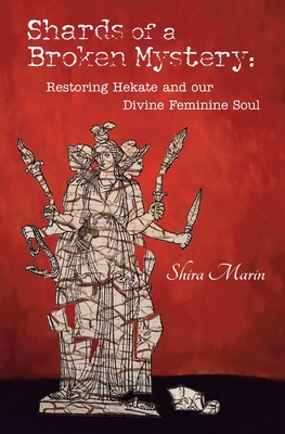Shards of a Broken Mystery: Restoring Hekate and our Divine Feminine Soul - Shira Marin