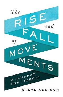 Coperta cărții 'The Rise and Fall of Movements: A Roadmap for Leaders - Steve Addison'