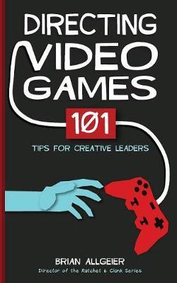 Directing Video Games: 101 Tips for Creative Leaders - Brian Allgeier