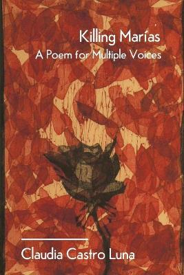 Killing Marias: A Poem For Multiple Voices - Claudia Castro Luna