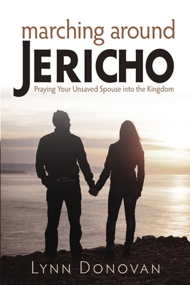 Marching Around Jericho: Praying Your Unsaved Spouse into the Kingdom - Lynn Donovan