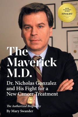 The Maverick M.D. - Dr. Nicholas Gonzalez and His Fight for a New Cancer Treatment - Mary Swander