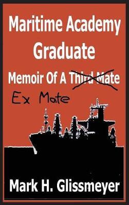 Maritime Academy Graduate: Memoir Of A Third Mate - Mark H. Glissmeyer