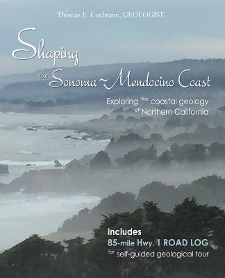Shaping the Sonoma-Mendocino Coast: Exploring the Coastal Geology of Northern California - Thomas E. Cochrane