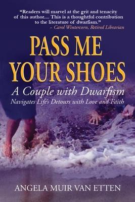 Pass Me Your Shoes: A Couple with Dwarfism Navigates Life's Detours with Love and Faith - Angela Muir Van Etten