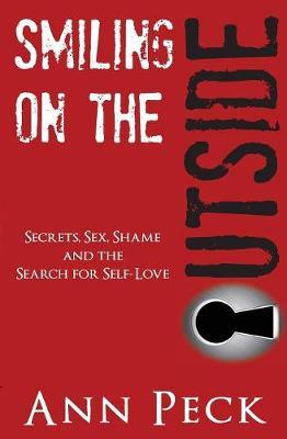 Smiling on the Outside: Secrets, Sex, Shame and the Search for Self-Love - Ann Peck