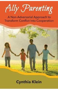 Coperta cărții 'Ally Parenting: A Non-Adversarial Approach to Transform Conflict Into Cooperation - Cynthia J. Klein'