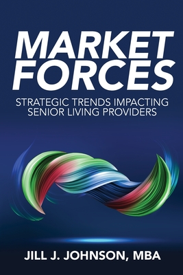 Market Forces: Strategic Trends Impacting Senior Living Providers - Jill J. Johnson