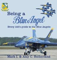 Being a Blue Angel: Every Kid's Guide to the Blue Angels - Mark I. Sutherland