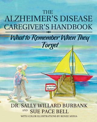 The Alzheimer's Disease Caregiver's Handbook: What to Remember When They Forget - Sally Willard Burbank