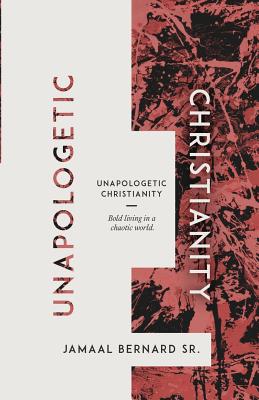 Unapologetic Christianity: Bold Living in a Chaotic World - Jamaal Bernard