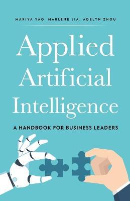 Applied Artificial Intelligence: A Handbook For Business Leaders - Adelyn Zhou