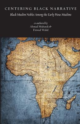 Centering Black Narrative: Black Muslim Nobles Among the Early Pious Muslims - Dawud Walid