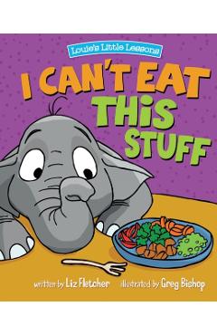 I Can't Eat This Stuff: How to Get Your Toddler to Eat Their Vegetables - Liz Fletcher