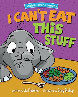 I Can't Eat This Stuff: How to Get Your Toddler to Eat Their Vegetables - Liz Fletcher
