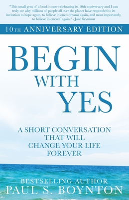Begin with Yes: 10th Anniversary Edition - Paul S. Boynton