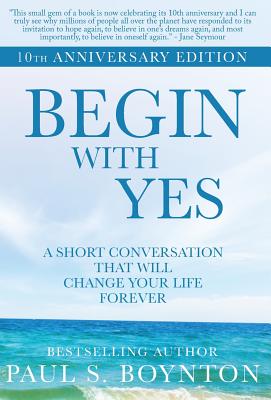 Begin with Yes: 10th Anniversary Edition - Paul S. Boynton