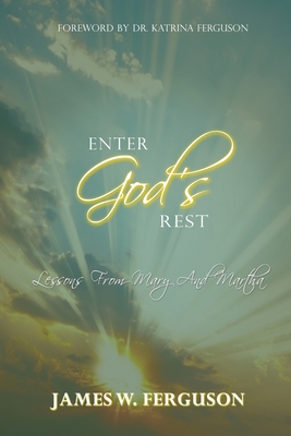 Enter God's Rest: Lessons Learned from Mary and Martha - James W. Ferguson
