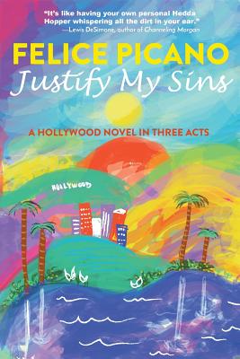 Justify My Sins: A Hollywood Novel in Three Acts - Felice Picano