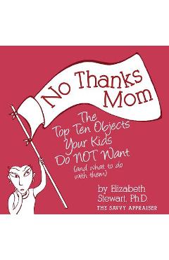 Poza produsului No Thanks Mom: The Top Ten Objects Your Kids Do NOT Want (and what to do with them) - Elizabeth Stewart