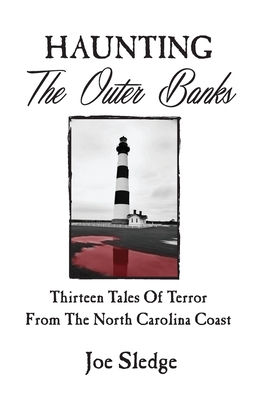 Haunting The Outer Banks: Thirteen Tales Of Terror From The North Carolina Coast - Joe Sledge