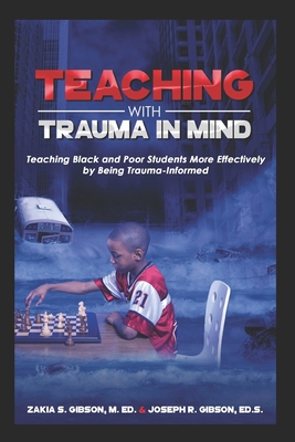 Teaching With Trauma in Mind: Teaching Black and Poor Students More Effectively by Being Trauma-Informed - Zakia S. Gibson