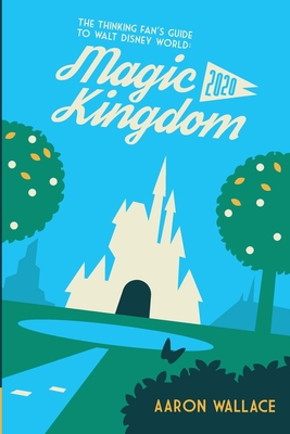 The Thinking Fan's Guide to Walt Disney World: Magic Kingdom 2020 - Aaron Wallace