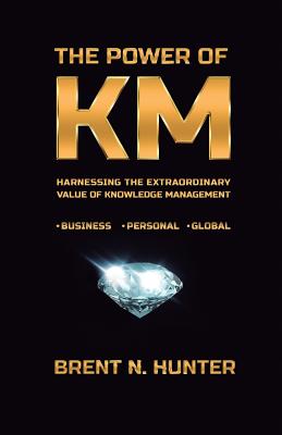 The Power of KM: Harnessing the Extraordinary Value of Knowledge Management - Brent N. Hunter