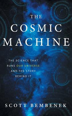 The Cosmic Machine: The Science That Runs Our Universe and the Story Behind It - Scott Bembenek