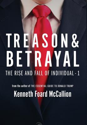 Treason & Betrayal: The Rise and Fall of Individual - 1 - Kenneth Foard Mccallion