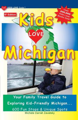 KIDS LOVE MICHIGAN, 6th Edition: Your Family Travel Guide to Exploring Kid-Friendly Michigan. 600 Fun Stops & Unique Spots - Michele Darrall Zavatsky