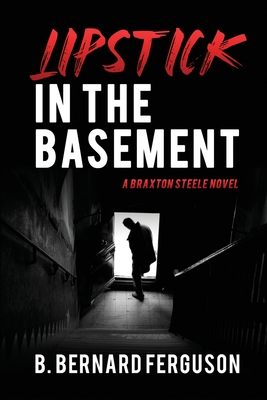 Lipstick In The Basement: A Braxton Steele Novel - B. Bernard Ferguson