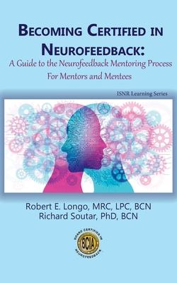 Becoming Certified in Neurofeedback: A Guide to the Neurofeedback Mentoring Process For Mentors and Mentees - Robert E. Longo