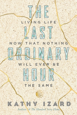 The Last Ordinary Hour: Living life now that nothing will ever be the same - Kathy Izard