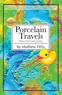 Porcelain Travels: Humor, Horror and Revelation in, on and around Toilets, Tubs and Showers - Matthew Felix